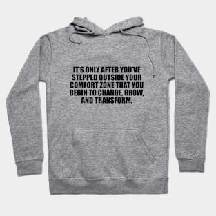 It’s only after you’ve stepped outside your comfort zone that you begin to change, grow, and transform Hoodie